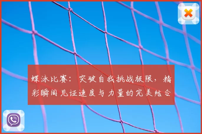 蝶泳比赛：突破自我挑战极限，精彩瞬间见证速度与力量的完美结合