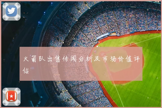 火箭队出售传闻分析及市场价值评估