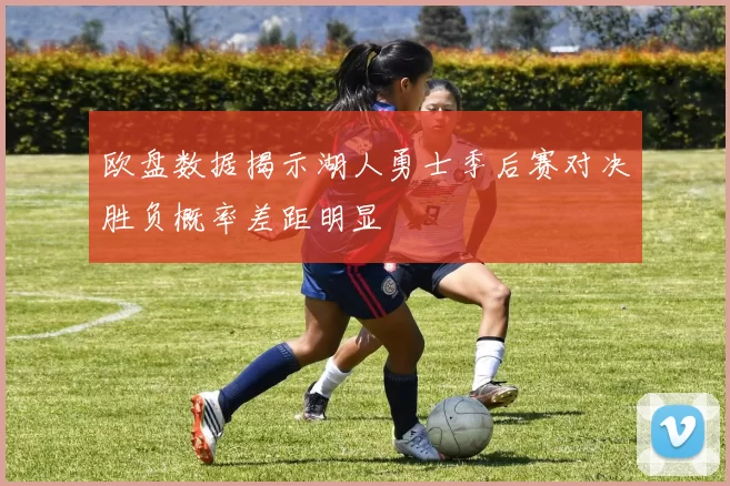 欧盘数据揭示湖人勇士季后赛对决胜负概率差距明显