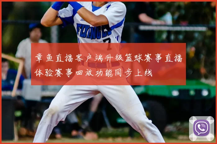 章鱼直播客户端升级篮球赛事直播体验赛事回放功能同步上线