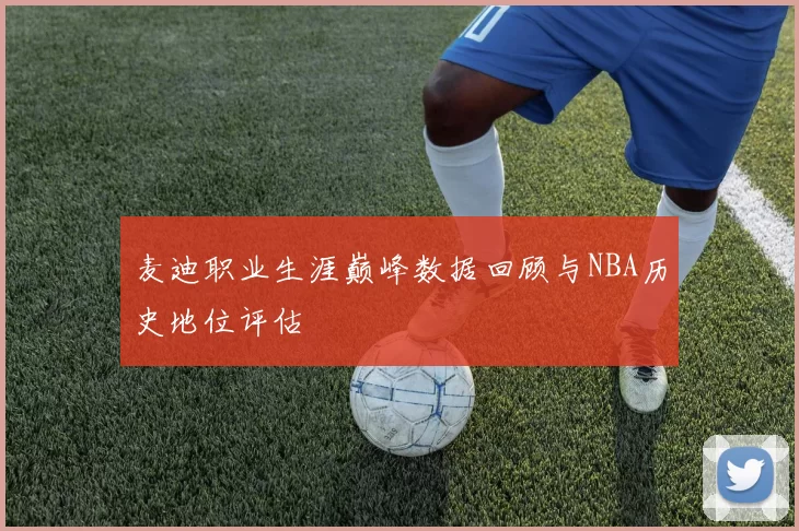 麦迪职业生涯巅峰数据回顾与NBA历史地位评估