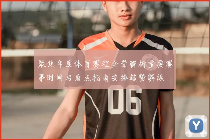 聚焦年度体育赛程全景解析重要赛事时间与看点指南安排趋势解读