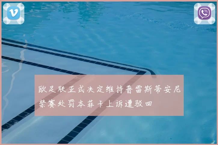 欧足联正式决定维持普雷斯蒂安尼禁赛处罚本菲卡上诉遭驳回