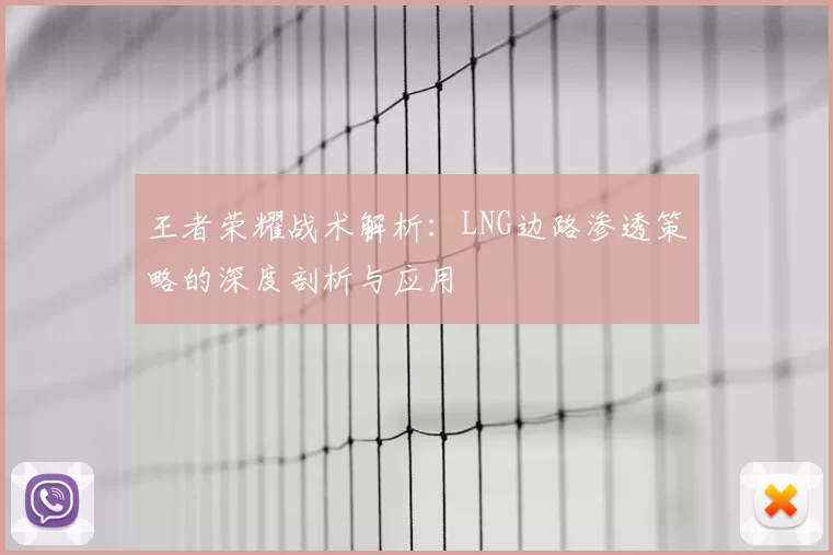 王者荣耀战术解析：LNG边路渗透策略的深度剖析与应用