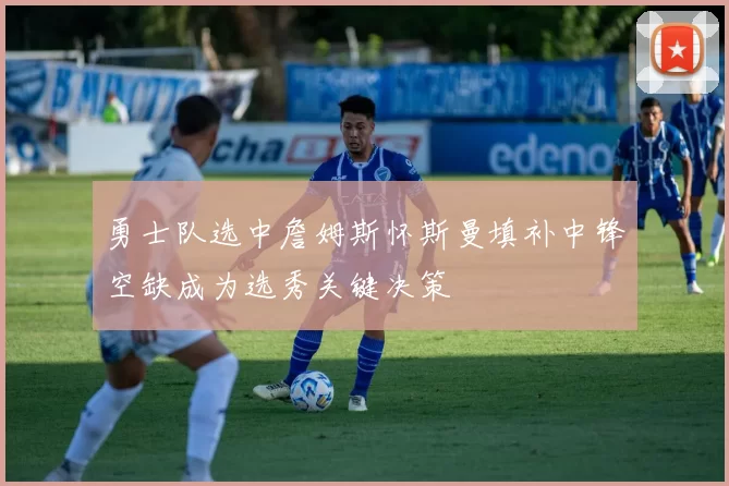 勇士队选中詹姆斯怀斯曼填补中锋空缺成为选秀关键决策