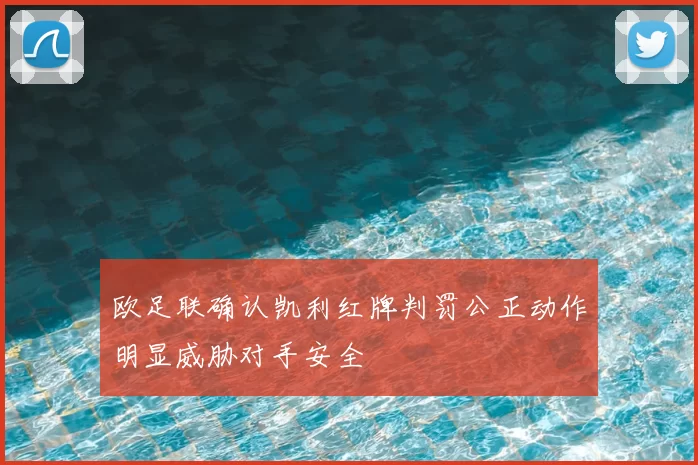 欧足联确认凯利红牌判罚公正动作明显威胁对手安全