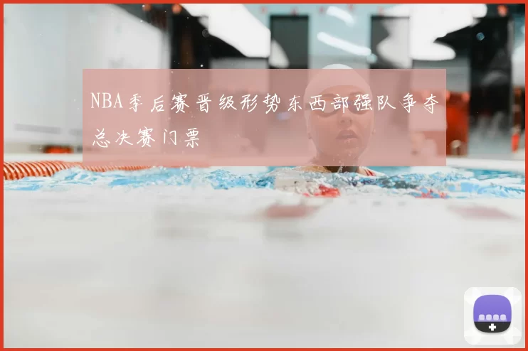 NBA季后赛晋级形势东西部强队争夺总决赛门票