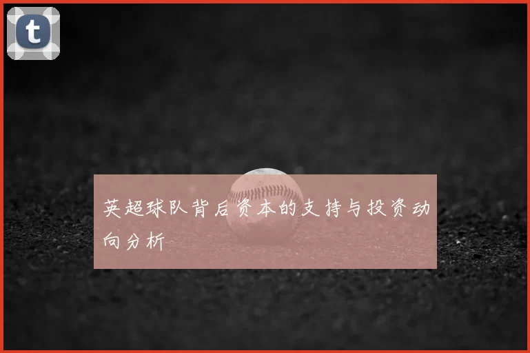 英超球队背后资本的支持与投资动向分析