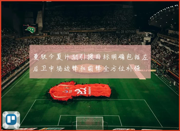 曼联今夏计划引援目标明确包括左后卫中场边锋和前锋全方位补强