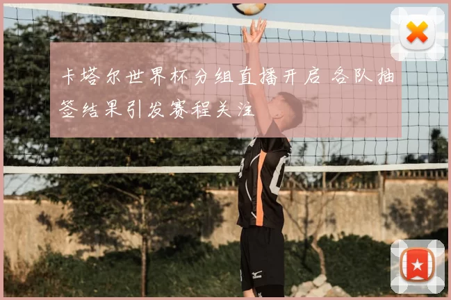 卡塔尔世界杯分组直播开启 各队抽签结果引发赛程关注