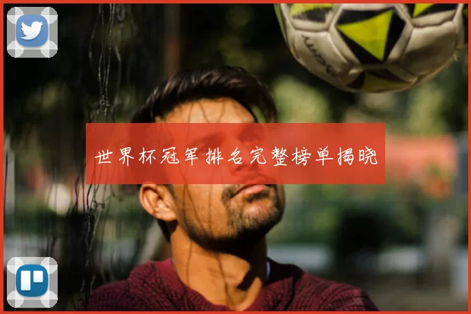 世界杯冠军排名完整榜单揭晓