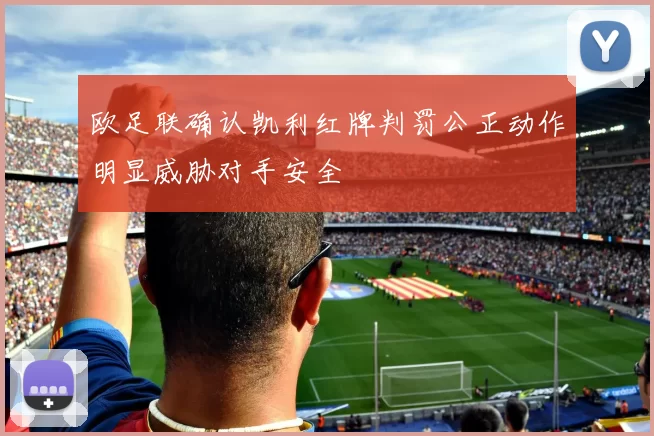 欧足联确认凯利红牌判罚公正动作明显威胁对手安全