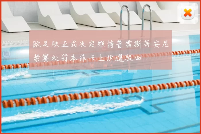 欧足联正式决定维持普雷斯蒂安尼禁赛处罚本菲卡上诉遭驳回