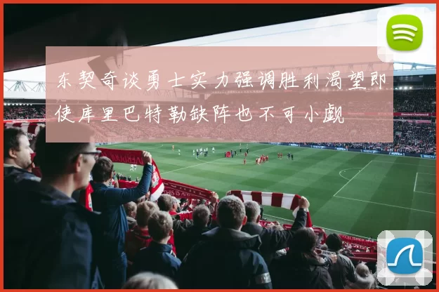 东契奇谈勇士实力强调胜利渴望即使库里巴特勒缺阵也不可小觑