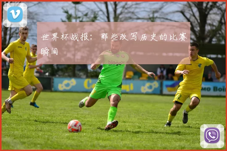世界杯战报：那些改写历史的比赛瞬间