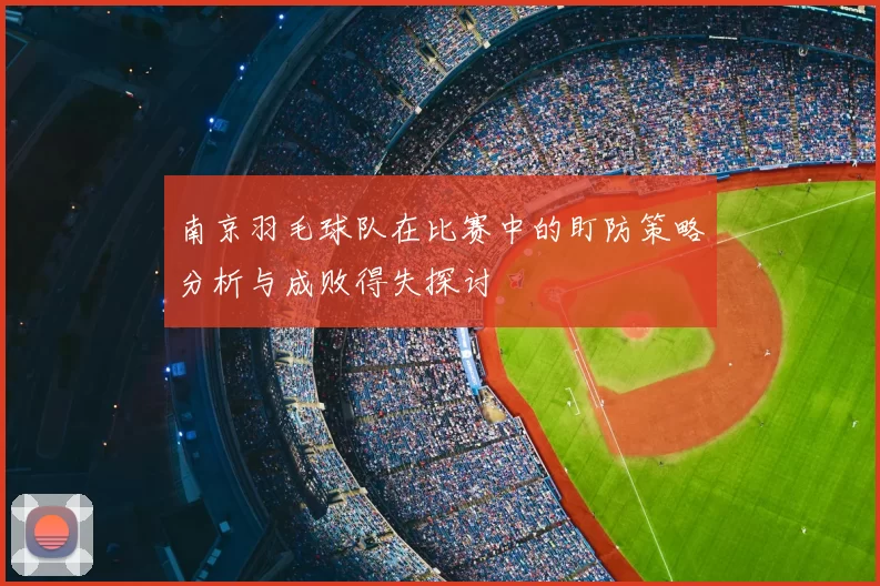 南京羽毛球队在比赛中的盯防策略分析与成败得失探讨