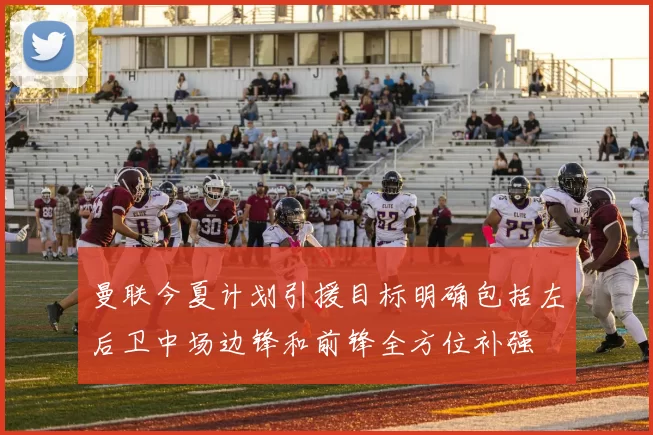 曼联今夏计划引援目标明确包括左后卫中场边锋和前锋全方位补强