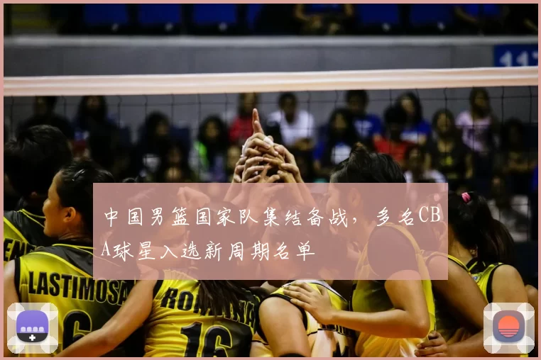 中国男篮国家队集结备战，多名CBA球星入选新周期名单