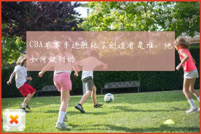 CBA单赛季连胜纪录创造者是谁，他如何做到的