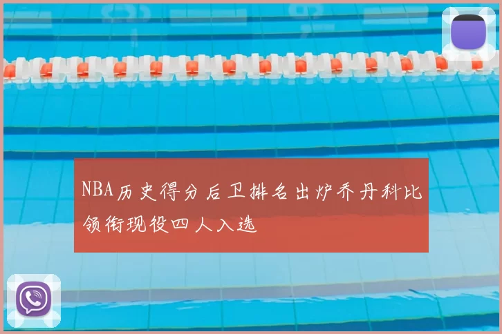 NBA历史得分后卫排名出炉乔丹科比领衔现役四人入选