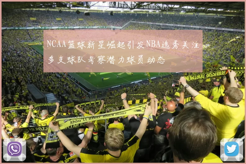 NCAA篮球新星崛起引发NBA选秀关注多支球队考察潜力球员动态
