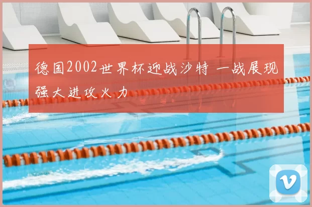 德国2002世界杯迎战沙特 一战展现强大进攻火力