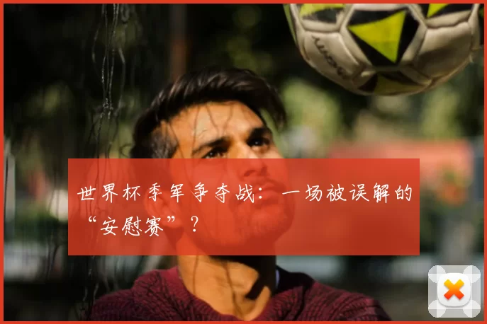 世界杯季军争夺战：一场被误解的“安慰赛”？