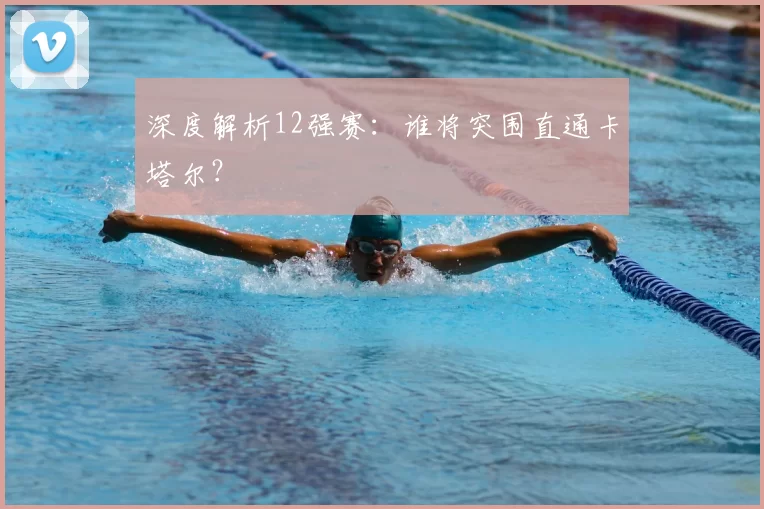 深度解析12强赛：谁将突围直通卡塔尔？