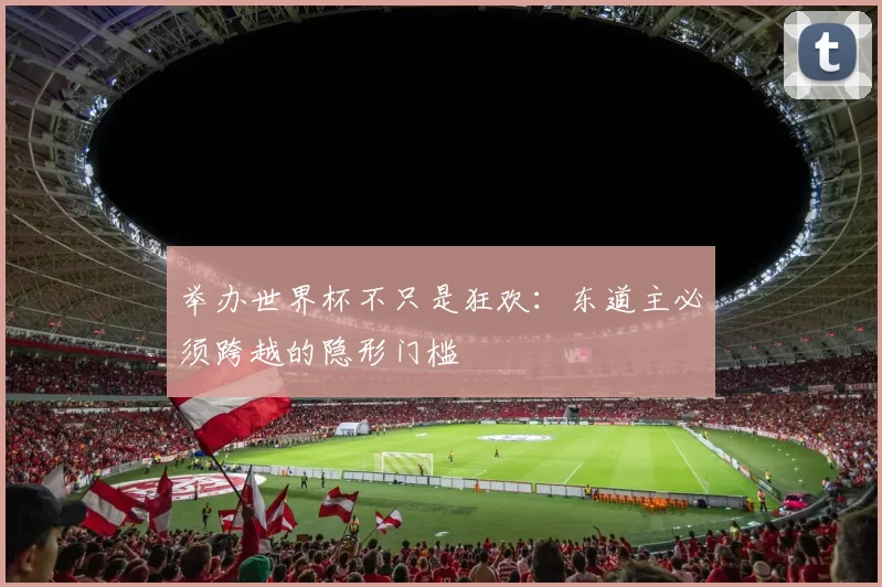 举办世界杯不只是狂欢:东道主必须跨越的隐形门槛