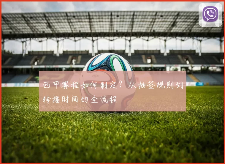西甲赛程如何制定？从抽签规则到转播时间的全流程