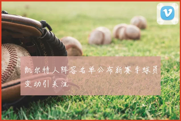 凯尔特人阵容名单公布新赛季球员变动引关注