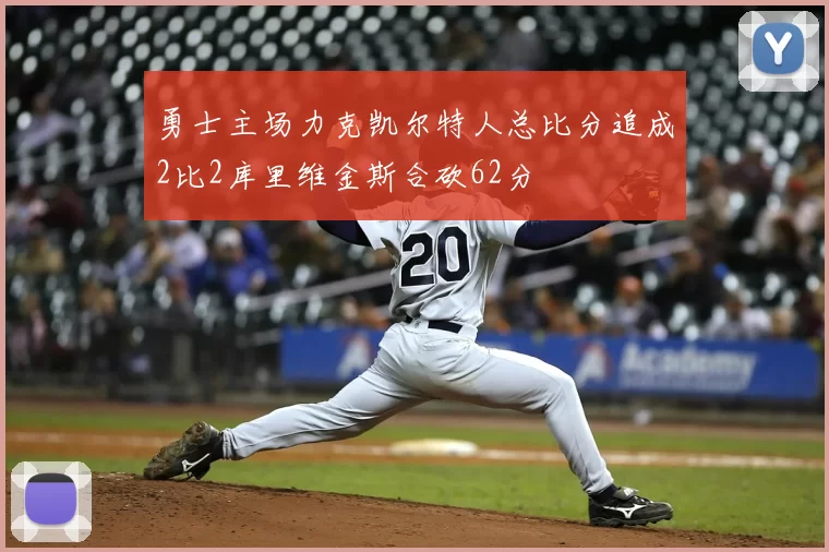勇士主场力克凯尔特人总比分追成2比2库里维金斯合砍62分
