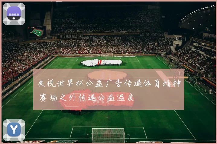 央视世界杯公益广告传递体育精神 赛场之外传递公益温度