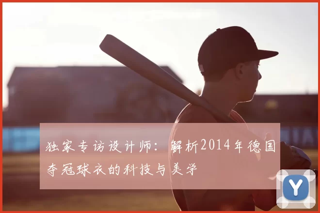 独家专访设计师:解析2014年德国夺冠球衣的科技与美学