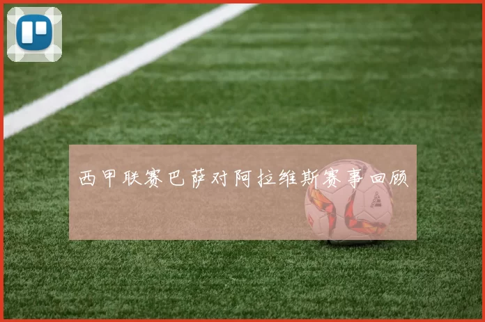 西甲联赛巴萨对阿拉维斯赛事回顾