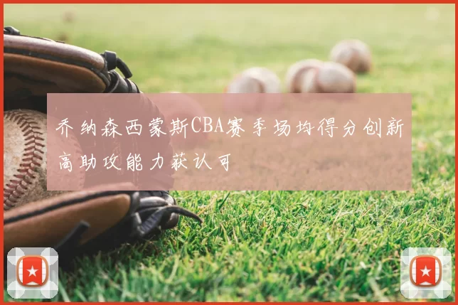 乔纳森西蒙斯CBA赛季场均得分创新高助攻能力获认可