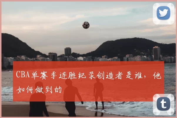 CBA单赛季连胜纪录创造者是谁，他如何做到的