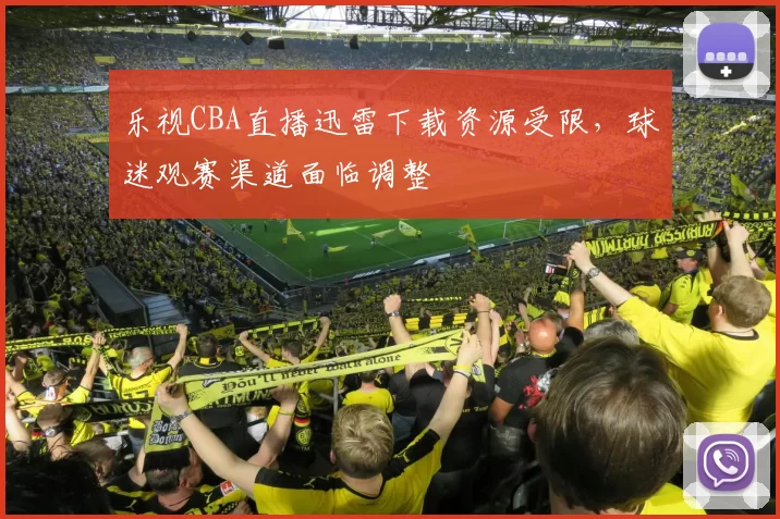 乐视CBA直播迅雷下载资源受限，球迷观赛渠道面临调整