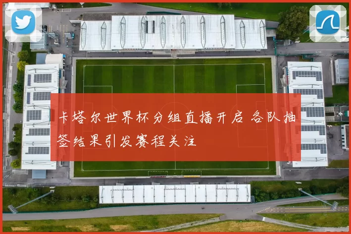 卡塔尔世界杯分组直播开启 各队抽签结果引发赛程关注