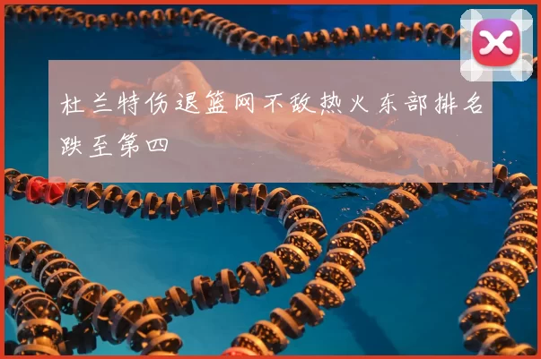 杜兰特伤退篮网不敌热火东部排名跌至第四